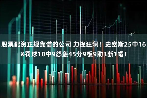 股票配资正规靠谱的公司 力挽狂澜！史密斯25中16&罚球10中9怒轰45分9板9助3断1帽！
