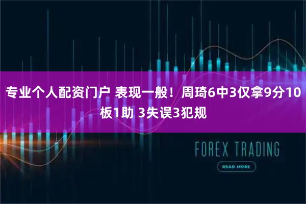 专业个人配资门户 表现一般！周琦6中3仅拿9分10板1助 3失误3犯规