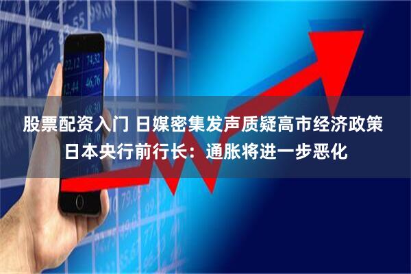 股票配资入门 日媒密集发声质疑高市经济政策 日本央行前行长:通胀将进一步恶化