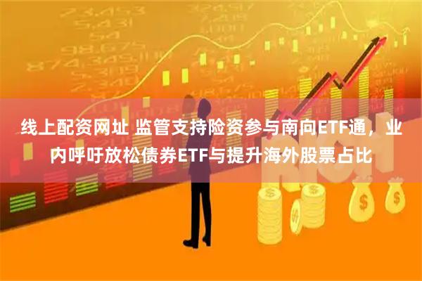 线上配资网址 监管支持险资参与南向ETF通,业内呼吁放松债券ETF与提升海外股票占比